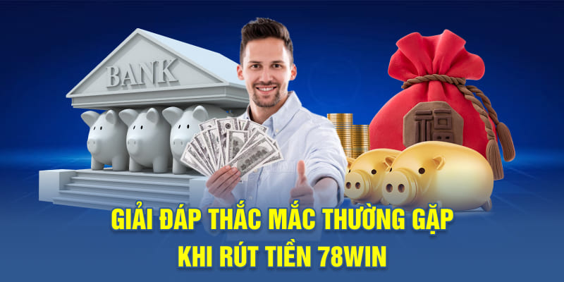 Giải đáp thắc mắc thường gặp khi rút tiền 78WIN
